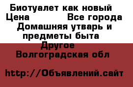 Биотуалет как новый › Цена ­ 2 500 - Все города Домашняя утварь и предметы быта » Другое   . Волгоградская обл.